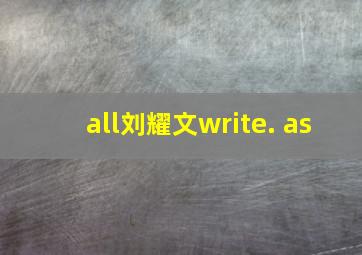 all刘耀文write. as